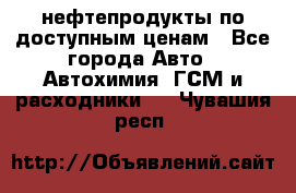 нефтепродукты по доступным ценам - Все города Авто » Автохимия, ГСМ и расходники   . Чувашия респ.